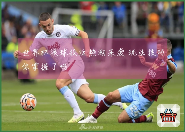 世界杯滚球投注热潮来袭 玩法技巧你掌握了吗