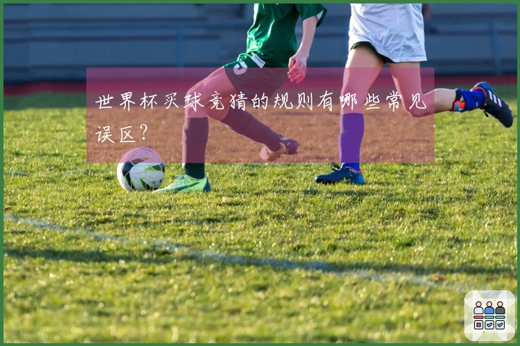 世界杯买球竞猜的规则有哪些常见误区？