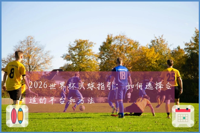 2026世界杯买球指引：如何选择合适的平台和方法
