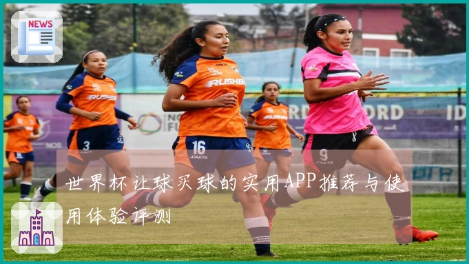 世界杯让球买球的实用APP推荐与使用体验评测