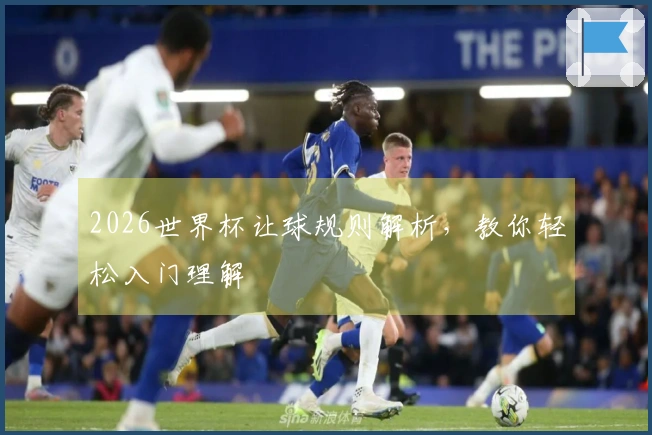 2026世界杯让球规则解析，教你轻松入门理解