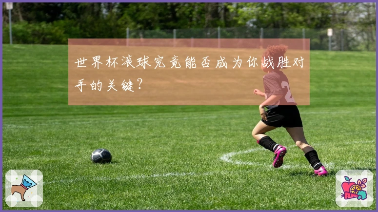 世界杯滚球究竟能否成为你战胜对手的关键？