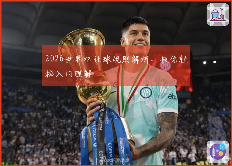 2026世界杯让球规则解析，教你轻松入门理解