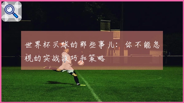世界杯买球的那些事儿：你不能忽视的实战技巧和策略