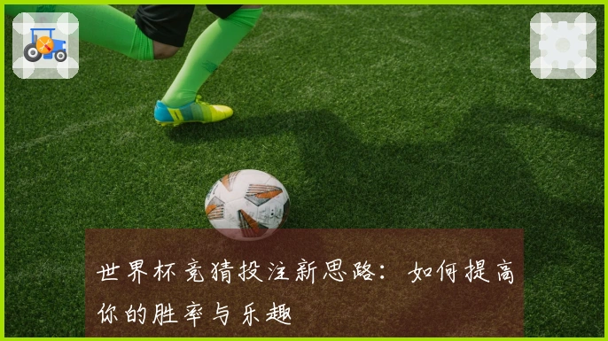 世界杯竞猜投注新思路:如何提高你的胜率与乐趣