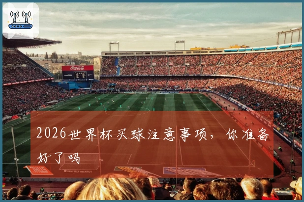 2026世界杯买球注意事项，你准备好了吗