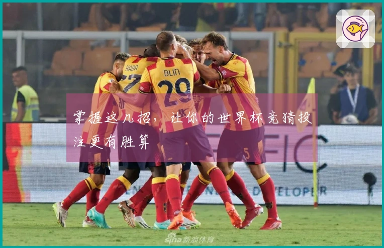 掌握这几招，让你的世界杯竞猜投注更有胜算