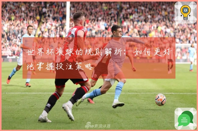 世界杯滚球的规则解析：如何更好地掌握投注策略