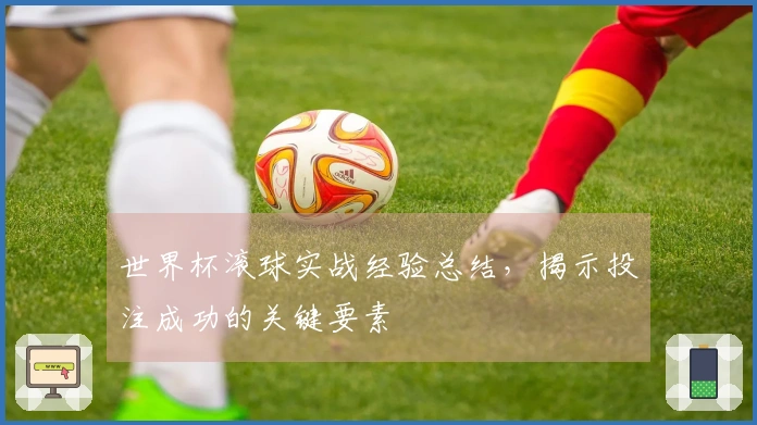 世界杯滚球实战经验总结，揭示投注成功的关键要素