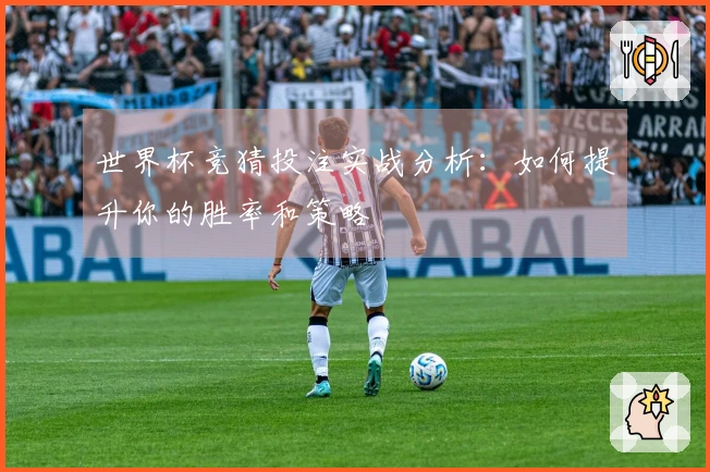 世界杯竞猜投注实战分析：如何提升你的胜率和策略