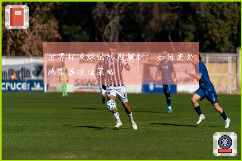 世界杯滚球的规则解析：如何更好地掌握投注策略