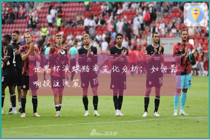 世界杯滚球赔率变化分析：如何影响投注决策