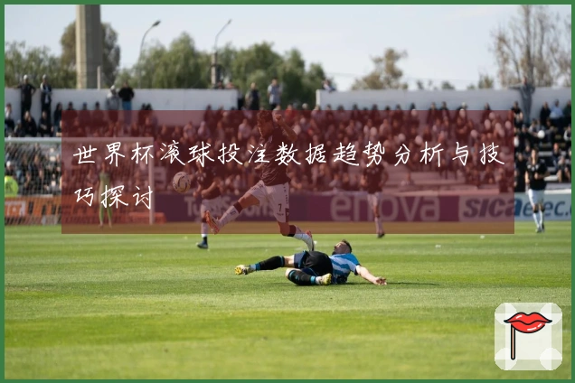世界杯滚球投注数据趋势分析与技巧探讨
