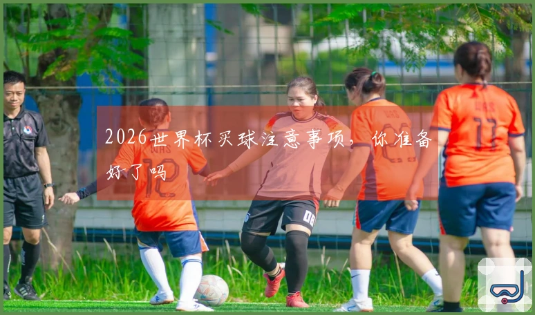 2026世界杯买球注意事项，你准备好了吗
